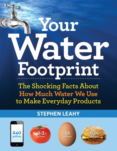 Your Water Footprint : The Shocking Facts About How Much Water We Use to Make Everyday Products | Leahy, Stephen