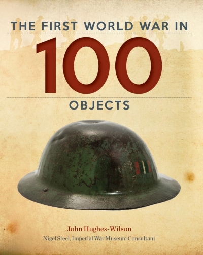 The First World War in 100 Objects | Hughes-Wilson, John