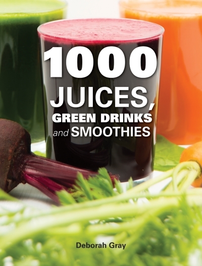1000 Juices, Green Drinks and Smoothies | Gray, Deborah