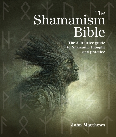 The Shamanism Bible : The Definitive Guide to Shamanic Thought and Practice | Matthews, John