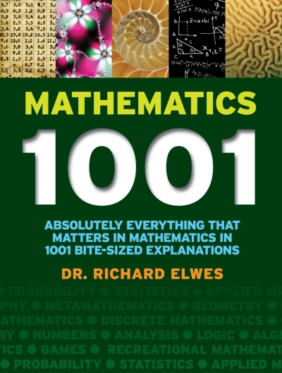 Mathematics 1001 : Absolutely Everything That Matters in Mathematics in 1001 Bite-Sized Explanations | Elwes, Richard