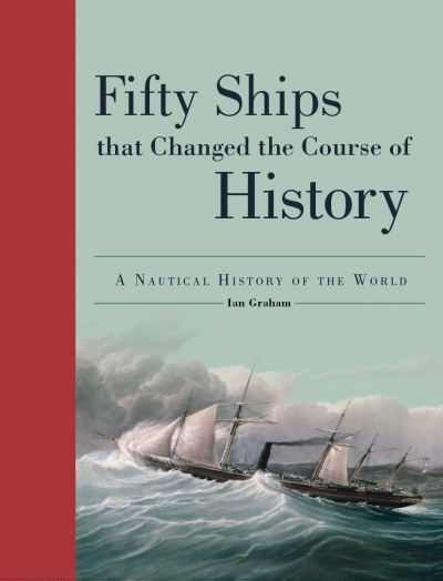Fifty Ships That Changed the Course of History : A Nautical History of the World | Graham, Ian