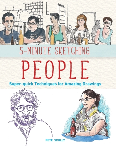 5-Minute Sketching -- People : Super-quick Techniques for Amazing Drawings | Scully, Pete