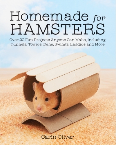 Homemade for Hamsters : Over 20 Fun Projects Anyone Can Make, Including Tunnels, Towers, Dens, Swings, Ladders and More | Oliver, Carin