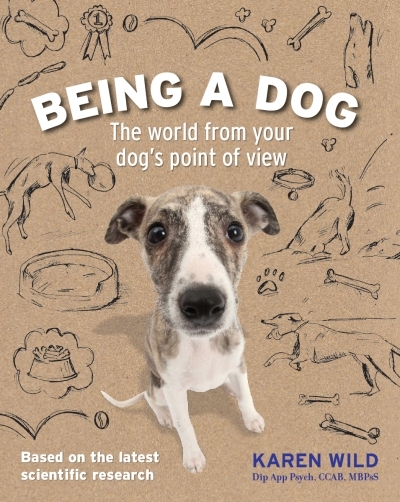 Being a Dog : The World From Your Dog's Point of View | Wild, Karen