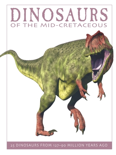 Dinosaurs of the Mid-Cretaceous : 25 Dinosaurs from 127--90 Million Years Ago | West, David