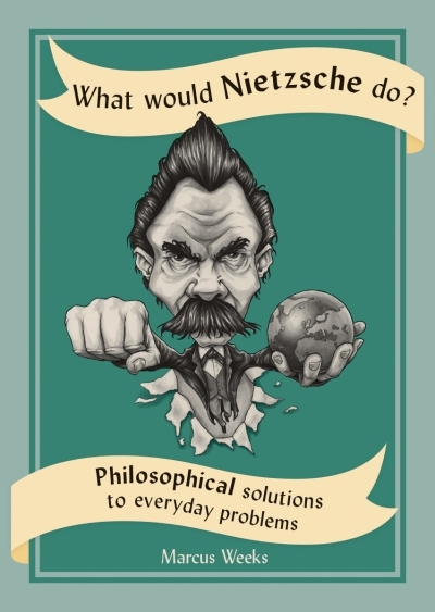 What Would Nietzsche Do? : Philosophical Solutions to Everyday Problems | Weeks, Marcus