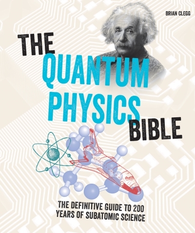 Quantum Physics Bible (The) : The Definitive Guide to 200 Years of Subatomic Science | Clegg, Brian