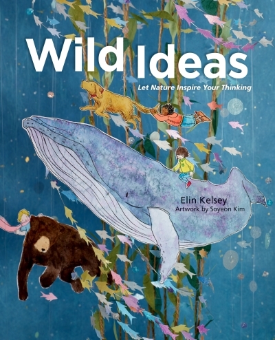 Wild Ideas : Let Nature Inspire Your Thinking | Kelsey, Elin
