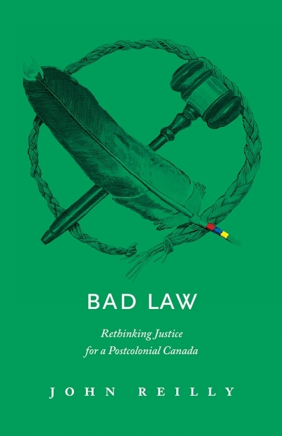 Bad Law : Rethinking Justice for a Postcolonial Canada | Reilly, John