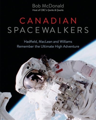 Canadian Spacewalkers : Hadfield, MacLean and Williams Remember the Ultimate High Adventure | McDonald, Bob