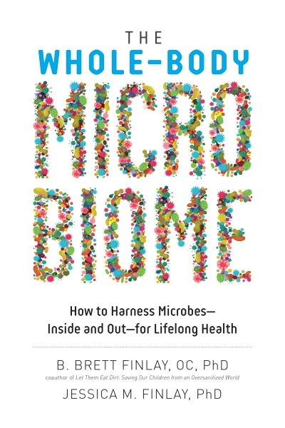Whole-Body Microbiome : How to Harness Microbes—Inside and Out—for Lifelong Health | Finlay, B. Brett