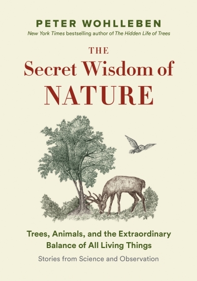 The Secret Wisdom of Nature : Trees, Animals, and the Extraordinary Balance of All Living Things  -— Stories from Science and Observation | Wohlleben, Peter