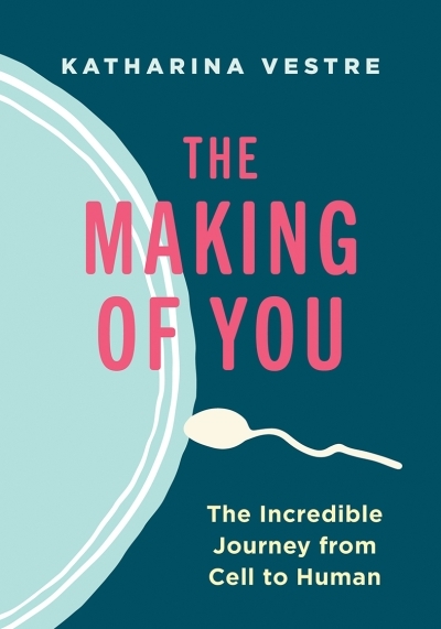 The Making of You : The Incredible Journey from Cell to Human | Vestre, Katharina