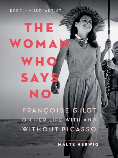 The Woman Who Says No : Françoise Gilot on Her Life With and Without Picasso | Herwig, Malte