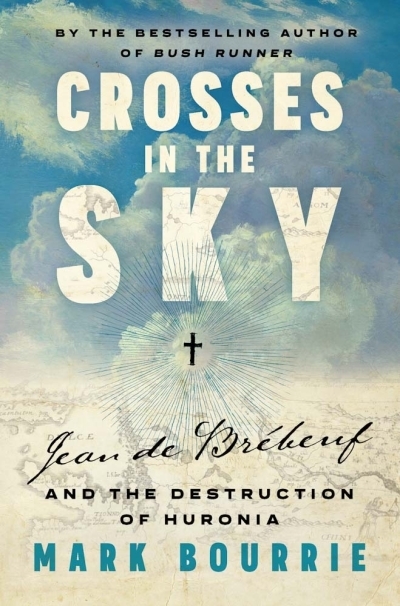 Crosses in the Sky : Jean de Brébeuf and the Destruction of Huronia | Bourrie, Mark (Auteur)