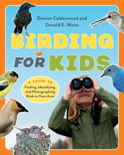 Birding for Kids : A Guide to Finding, Identifying, and Photographing Birds in Your Area | Calderwood, Damon