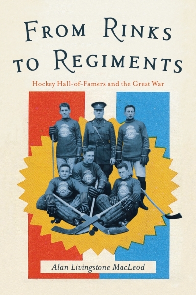 From Rinks to Regiments : Hockey Hall-of-Famers and the Great War | MacLeod, Alan Livingstone