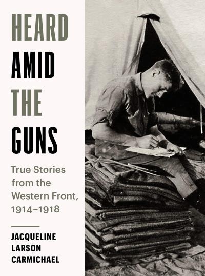 Heard Amid the Guns : True Stories from the Western Front, 1914-1918 | Larson Carmichael, Jacqueline