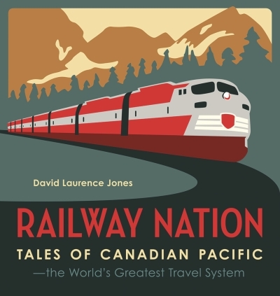Railway Nation : Tales of Canadian Pacific, the World's Greatest Travel System | Jones, David Laurence