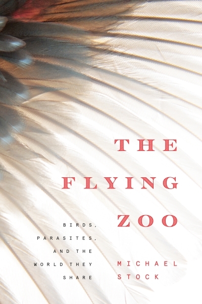The Flying Zoo : Birds, Parasites, and the World They Share | Stock, Michael