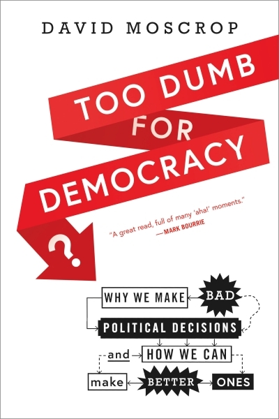 Too Dumb for Democracy? : Why we make bad political decisions and how we can make better ones | Moscrop, David