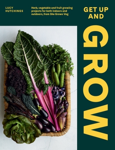 Get Up and Grow : 20 edible gardening projects for both indoors and outdoors, from She Grows Veg | Hutchings, Lucy
