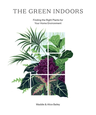 The Green Indoors : Finding the Right Plants for Your Home Environment | Bailey, Maddie