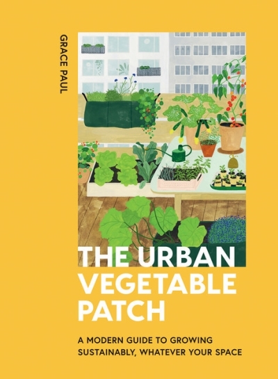 The Urban Vegetable Patch : A Modern Guide to Growing Sustainably, Whatever Your Space | Paul, Grace