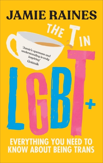 The T in LGBT : Everything you need to know about being trans | Raines, Jamie (Auteur)