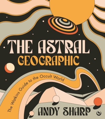 The Astral Geographic - The Watkins Guide to the Occult World | Sharp, Andy (Auteur)