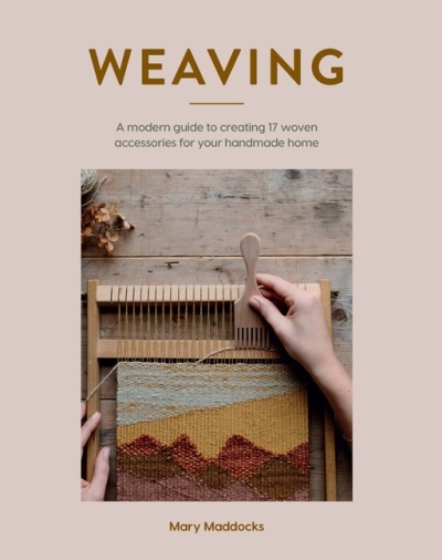 Weaving : A modern guide to creating 17 woven accessories for your handmade home | Maddocks, Mary