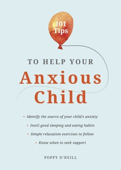 101 Tips to Help Your Anxious Child : Ways to help your child overcome their fears and worries | O'Neill, Poppy