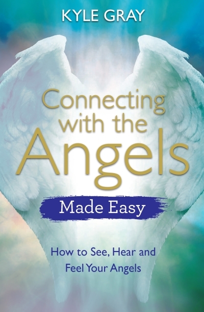 Connecting with the Angels Made Easy : How to See, Hear and Feel Your Angels | Gray, Kyle