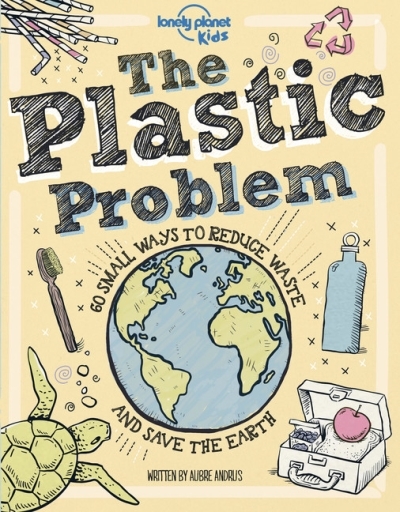 Lonely Planet The Plastic Problem 1st Ed. : 60 Small Ways to Reduce Waste and Help Save the Earth | 