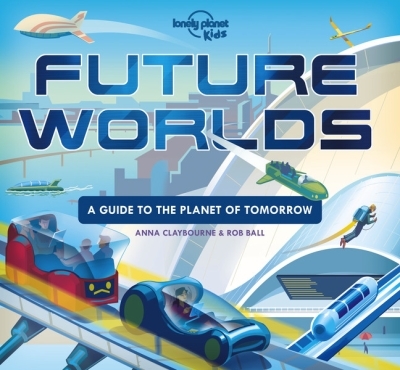 Lonely Planet Future Worlds 1st Ed. : A Guide to the Planet of Tomorrow | Kids, Lonely Planet
