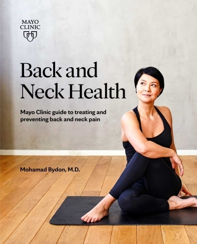 Back and Neck Health : Mayo Clinic Guide to Treating and Preventing Back and Neck Pain | Bydon, Mohamad