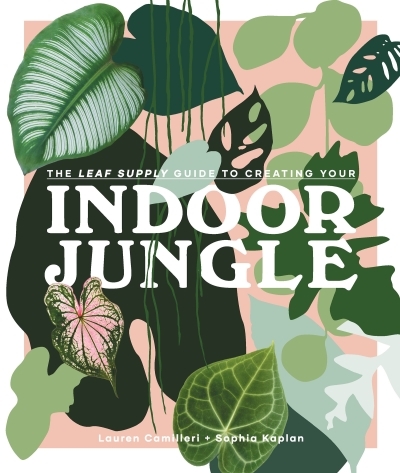 The Leaf Supply Guide to Creating Your Indoor Jungle | Camilleri, Lauren