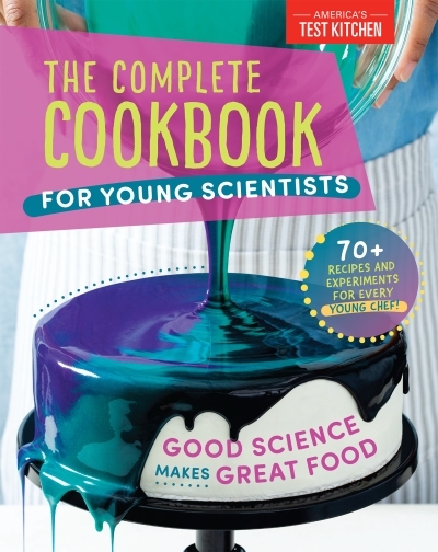 The Complete Cookbook for Young Scientists : Good Science Makes Great Food: 70+ Recipes, Experiments, &amp; Activities | America's Test Kitchen Kids