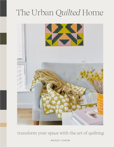 The Urban Quilted Home : 15 Beginner-Friendly Quilt Patterns for Items Around Your Home | Chow, Wendy