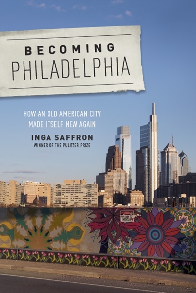 Becoming Philadelphia : How an Old American City Made Itself New Again | Saffron, Inga