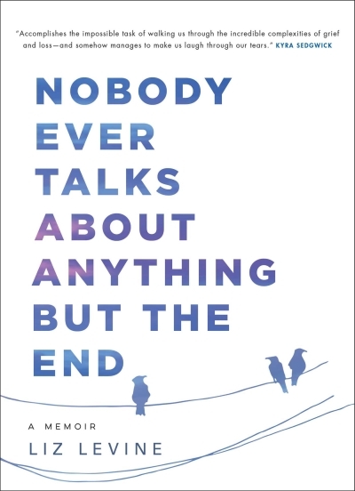 Nobody Ever Talks About Anything But the End : A Memoir | Levine, Liz