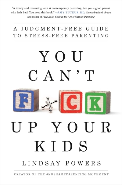 You Can't F*ck Up Your Kids : A Judgment-Free Guide to Stress-Free Parenting | Powers, Lindsay