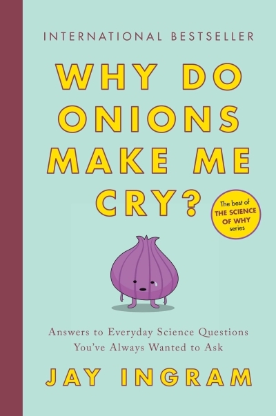 Why Do Onions Make Me Cry? : Answers to Everyday Science Questions You've Always Wanted to Ask | Ingram, Jay