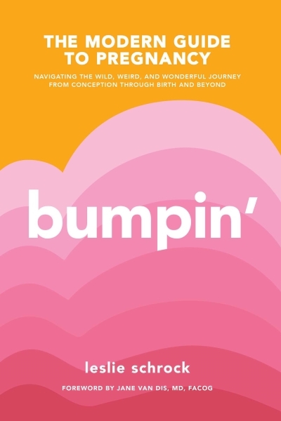 Bumpin' : The Modern Guide to Pregnancy: Navigating the Wild, Weird, and Wonderful Journey From Conception Through Birth and Beyond | Schrock, Leslie