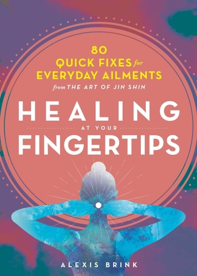Healing at Your Fingertips : Quick Fixes from the Art of Jin Shin | Brink, Alexis
