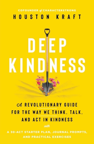 Deep Kindness : A Revolutionary Guide for the Way We Think, Talk, and Act in Kindness | Kraft, Houston