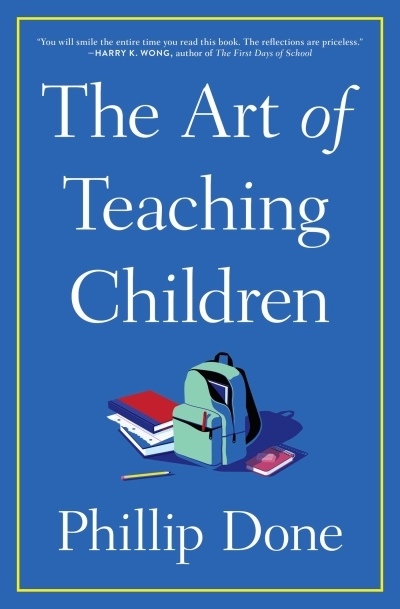 The Art of Teaching Children : All I Learned from a Lifetime in the Classroom | Done, Phillip