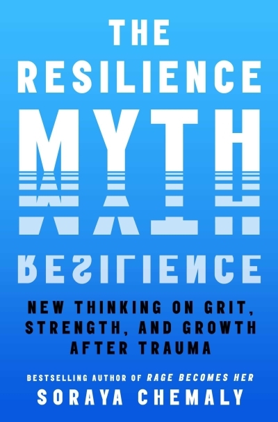 The Resilience Myth: New Thinking on Grit, Strength, and Growth After Trauma | Chemaly, Soraya 