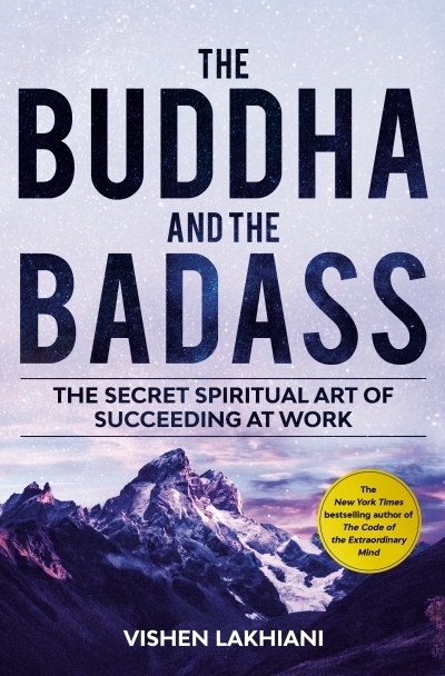 The Buddha and the Badass : The Secret Spiritual Art of Succeeding at Work | Lakhiani, Vishen